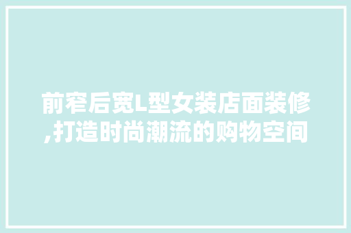 前窄后宽L型女装店面装修,打造时尚潮流的购物空间