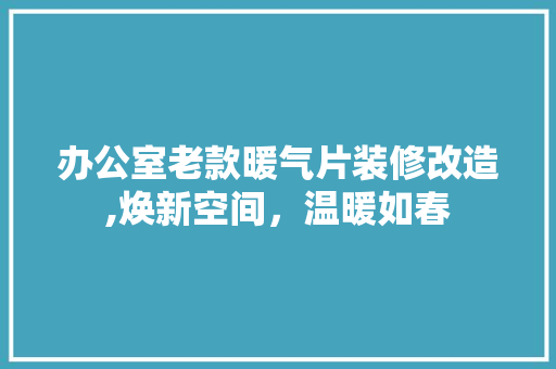 办公室老款暖气片装修改造,焕新空间，温暖如春