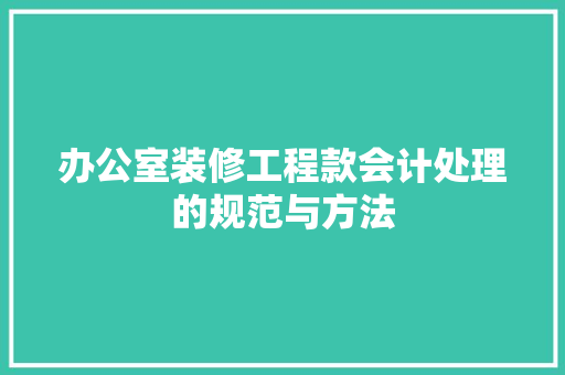 办公室装修工程款会计处理的规范与方法