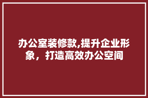 办公室装修款,提升企业形象，打造高效办公空间