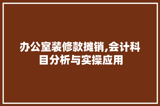 办公室装修款摊销,会计科目分析与实操应用