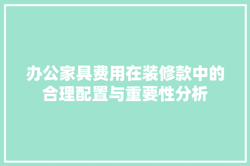 办公家具费用在装修款中的合理配置与重要性分析