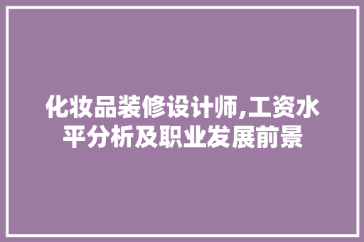 化妆品装修设计师,工资水平分析及职业发展前景