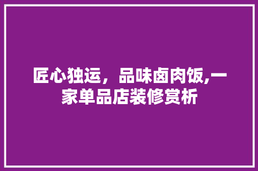 匠心独运，品味卤肉饭,一家单品店装修赏析 匠心独运，品味卤肉饭,一家单品店装修赏析 家居设计
