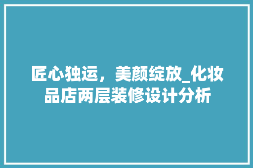 匠心独运，美颜绽放_化妆品店两层装修设计分析