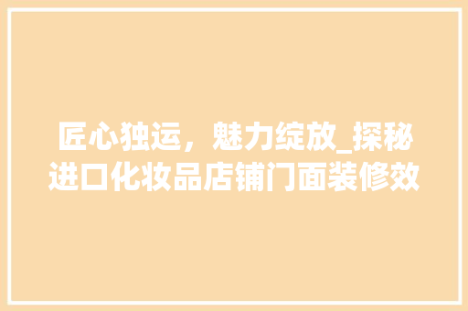 匠心独运，魅力绽放_探秘进口化妆品店铺门面装修效果图