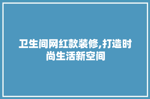 卫生间网红款装修,打造时尚生活新空间