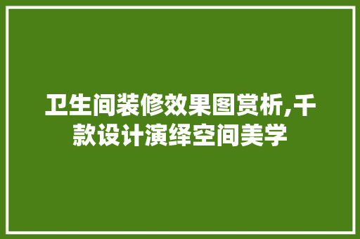 卫生间装修效果图赏析,千款设计演绎空间美学