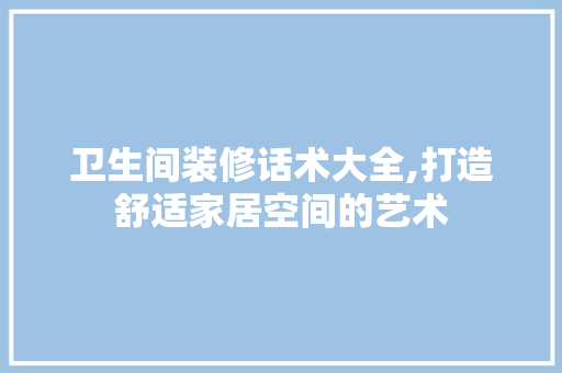 卫生间装修话术大全,打造舒适家居空间的艺术