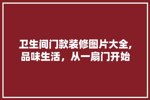卫生间门款装修图片大全,品味生活，从一扇门开始