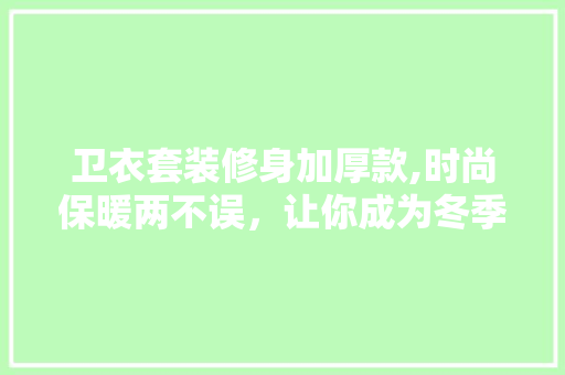 卫衣套装修身加厚款,时尚保暖两不误，让你成为冬季时尚达人