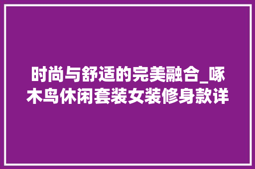 时尚与舒适的完美融合_啄木鸟休闲套装女装修身款详细分析 时尚与舒适的完美融合_啄木鸟休闲套装女装修身款详细分析 家居装饰