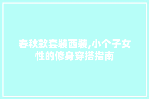 春秋款套装西装,小个子女性的修身穿搭指南 春秋款套装西装,小个子女性的修身穿搭指南 家居设计