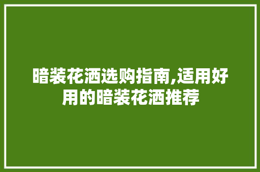 暗装花洒选购指南,适用好用的暗装花洒推荐 暗装花洒选购指南,适用好用的暗装花洒推荐 装修知识