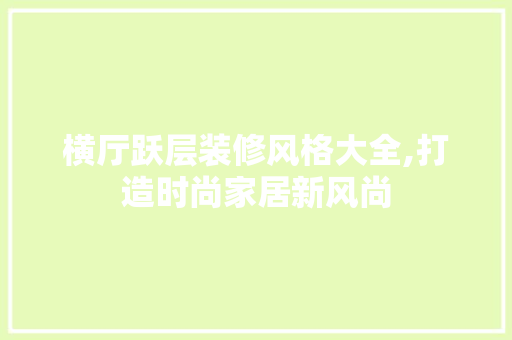 横厅跃层装修风格大全,打造时尚家居新风尚 横厅跃层装修风格大全,打造时尚家居新风尚 家居装饰
