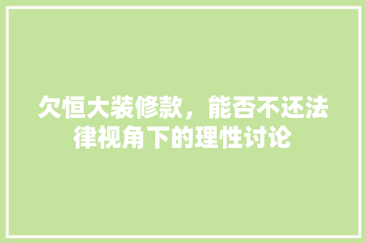 欠恒大装修款，能否不还法律视角下的理性讨论 欠恒大装修款，能否不还法律视角下的理性讨论 家居设计