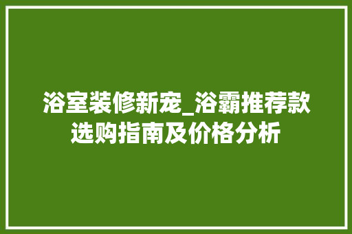 浴室装修新宠_浴霸推荐款选购指南及价格分析 浴室装修新宠_浴霸推荐款选购指南及价格分析 家居装饰