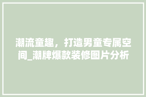 潮流童趣，打造男童专属空间_潮牌爆款装修图片分析 潮流童趣，打造男童专属空间_潮牌爆款装修图片分析 装修知识