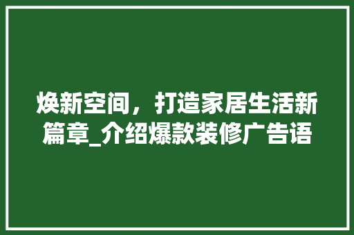 焕新空间，打造家居生活新篇章_介绍爆款装修广告语背后的秘密 焕新空间，打造家居生活新篇章_介绍爆款装修广告语背后的秘密 装修知识
