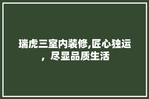 瑞虎三室内装修,匠心独运，尽显品质生活 瑞虎三室内装修,匠心独运，尽显品质生活 家居设计