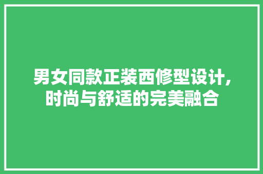 男女同款正装西修型设计,时尚与舒适的完美融合 男女同款正装西修型设计,时尚与舒适的完美融合 家居装饰