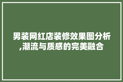男装网红店装修效果图分析,潮流与质感的完美融合 男装网红店装修效果图分析,潮流与质感的完美融合 家居设计