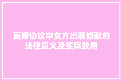 离婚协议中女方出装修款的法律意义及实际效用 离婚协议中女方出装修款的法律意义及实际效用 家居设计