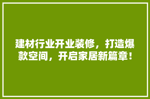 建材行业开业装修，打造爆款空间，开启家居新篇章！