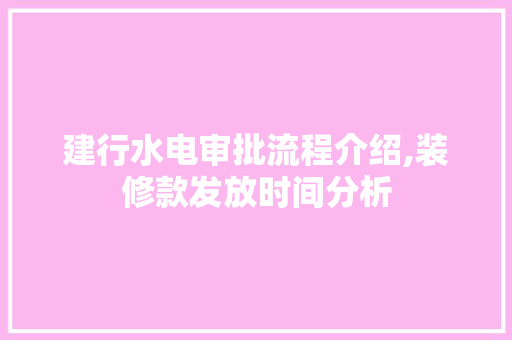 建行水电审批流程介绍,装修款发放时间分析