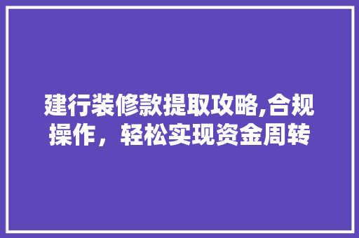 建行装修款提取攻略,合规操作，轻松实现资金周转