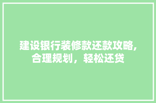 建设银行装修款还款攻略,合理规划，轻松还贷