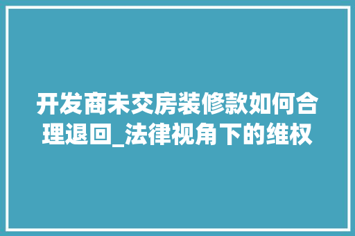 开发商未交房装修款如何合理退回_法律视角下的维权之路 开发商未交房装修款如何合理退回_法律视角下的维权之路 家居设计