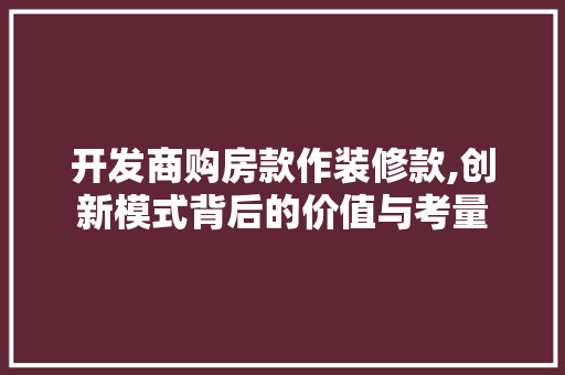 开发商购房款作装修款,创新模式背后的价值与考量