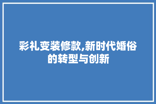 彩礼变装修款,新时代婚俗的转型与创新