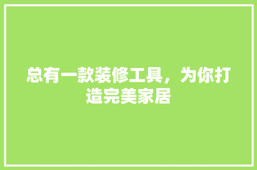 总有一款装修工具，为你打造完美家居