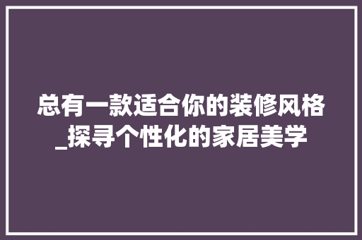 总有一款适合你的装修风格_探寻个性化的家居美学