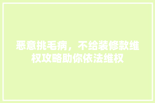 恶意挑毛病，不给装修款维权攻略助你依法维权