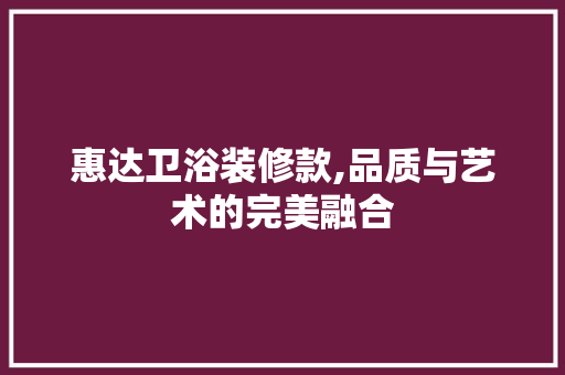 惠达卫浴装修款,品质与艺术的完美融合
