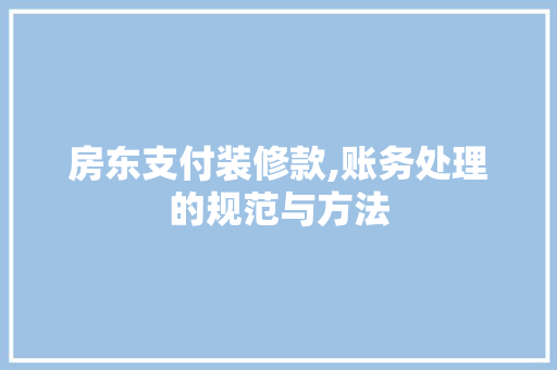 房东支付装修款,账务处理的规范与方法