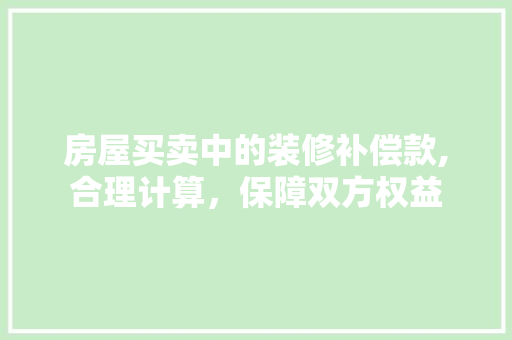 房屋买卖中的装修补偿款,合理计算，保障双方权益