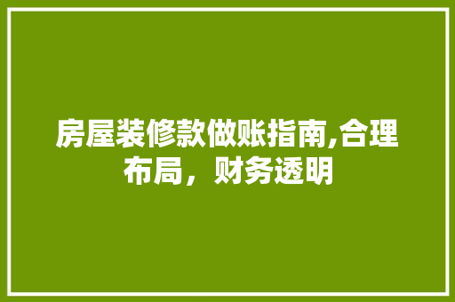 房屋装修款做账指南,合理布局，财务透明