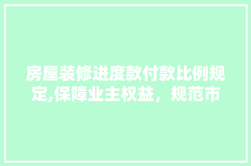 房屋装修进度款付款比例规定,保障业主权益，规范市场秩序