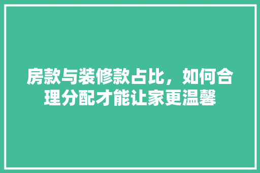 房款与装修款占比，如何合理分配才能让家更温馨