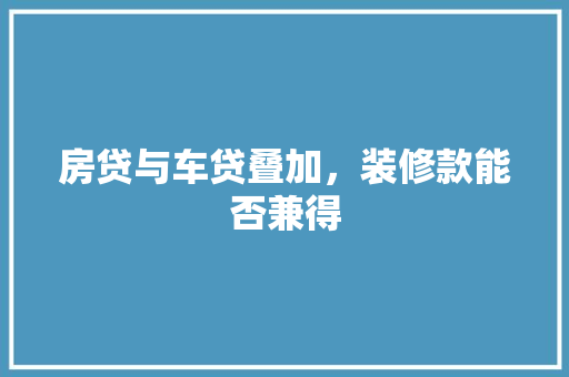 房贷与车贷叠加，装修款能否兼得