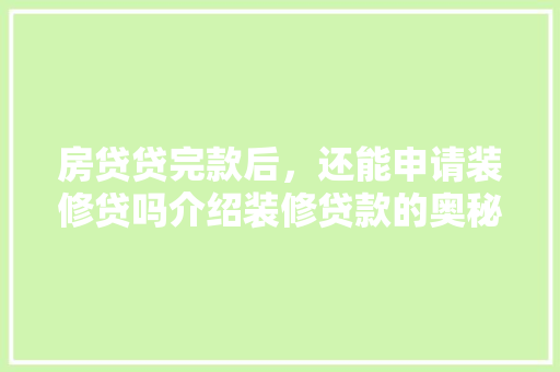 房贷贷完款后，还能申请装修贷吗介绍装修贷款的奥秘