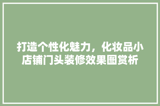 打造个性化魅力，化妆品小店铺门头装修效果图赏析