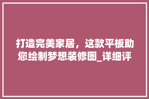 打造完美家居，这款平板助您绘制梦想装修图_详细评测