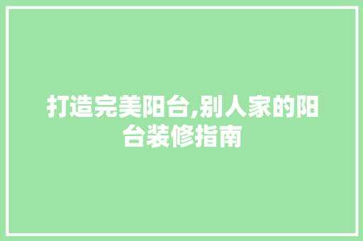 打造完美阳台,别人家的阳台装修指南