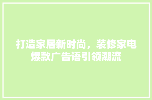 打造家居新时尚，装修家电爆款广告语引领潮流