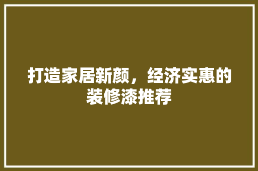 打造家居新颜，经济实惠的装修漆推荐